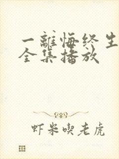 一离悔终生短剧全集播放