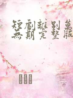 短剧离别万里遥无期完整版