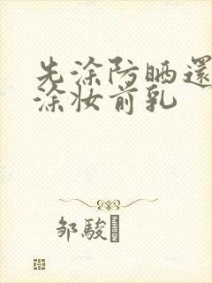 先涂防晒还是先涂妆前乳