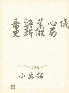 乔梁叶心仪超前更新做局