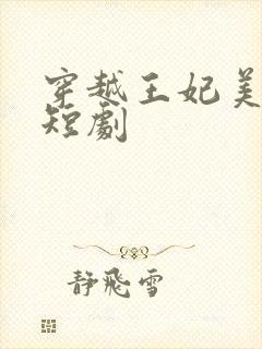 穿越王妃美又飒短剧