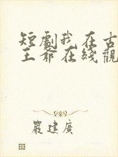 短剧我在古代当王爷在线观看