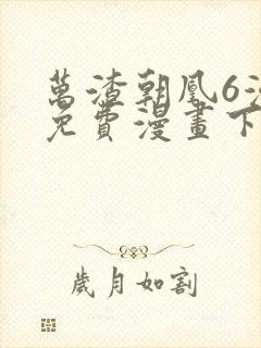 万渣朝凰6漫画免费漫画下拉式