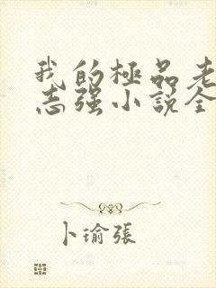 我的极品老婆方志强小说全文免费阅读全文