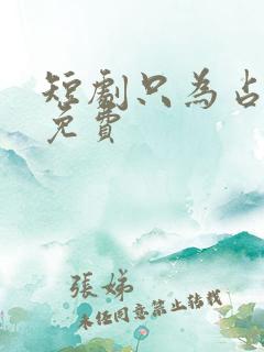 短剧只为占有你免费