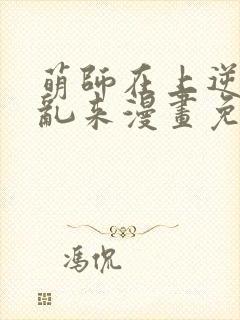 萌师在上逆徒别乱来漫画免费