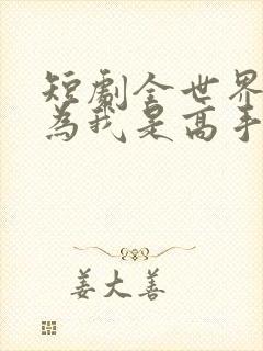 短剧全世界都以为我是高手免费观看