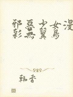 邪恶少女漫画全彩无翼鸟