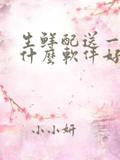 生鲜配送一般用什么软件好