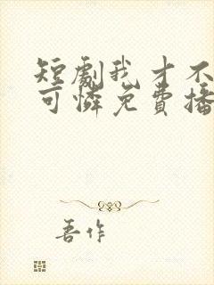 短剧我才不是小可怜免费播放全集