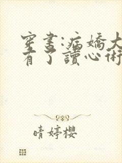 穿书:病娇大佬有了读心术后天天求抱抱小说