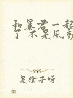 和暴君一起重生了 不是风动