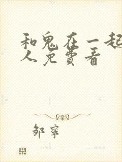 和鬼在一起的男人免费看