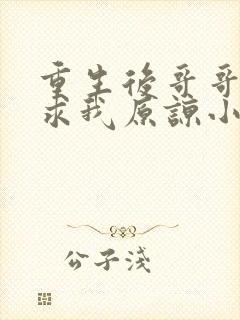 重生后哥哥们跪求我原谅小说