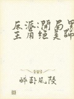 反派:开局黑化主角绝美师姐巴啦啦小反派