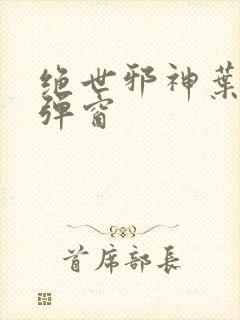 绝世邪神叶楚无弹窗