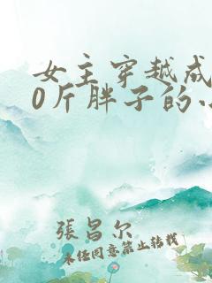 女主穿越成200斤胖子的小说