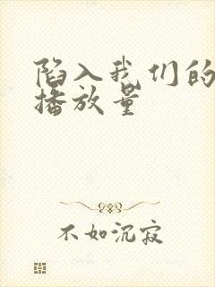 陷入我们的热恋播放量