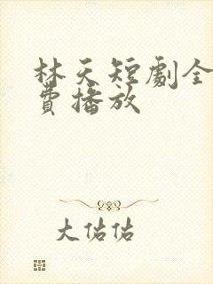 林天短剧全集免费播放