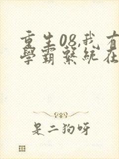 重生08,我有学霸系统在手全集txt