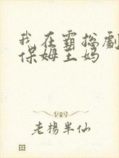 我在霸总剧里当保姆王妈