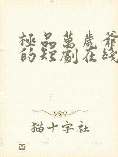 极品万岁爷免费的短剧在线观看完整版