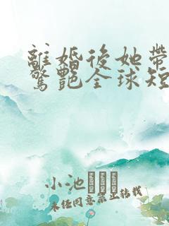 离婚后她带六宝惊艳全球短剧