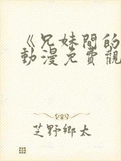 《兄妹间的秘密动漫免费观看全集