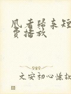 凰者归来短剧免费播放