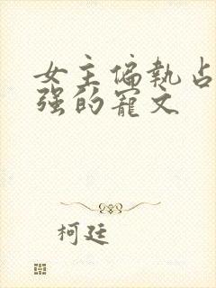 女主偏执占有欲强的宠文