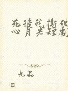 死后我撕破了黑心月光短剧完整