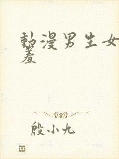 动漫男生女生羞羞