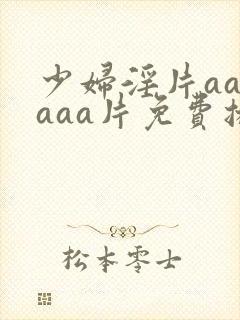 少妇淫片aaaaaa片免费播放