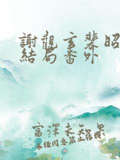 谢观玄裴昭意大结局番外