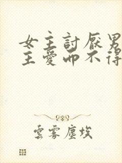 女主讨厌男主男主爱而不得小说