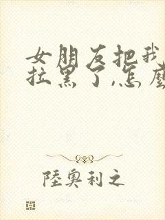 女朋友把我微信拉黑了,怎么办