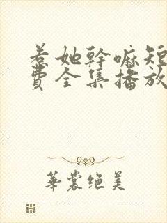 惹她干嘛短剧免费全集播放