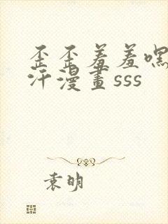 歪歪羞羞嘿咻汗汗漫画sss