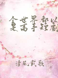 全世界都以为我是高手短剧在线观看
