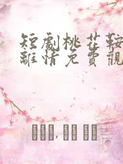 短剧桃花鞍前挽离情免费观看