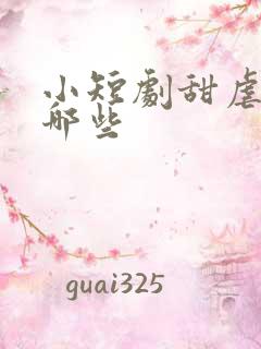 小短剧甜虐剧有哪些