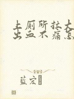 上厕所拉大便拉出血不痛怎么回事