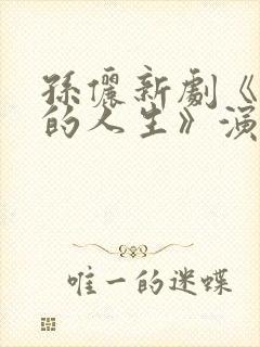 孙俪新剧《蛮好的人生》演员