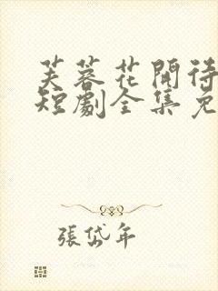 芙蓉花开待君折短剧全集免费观看