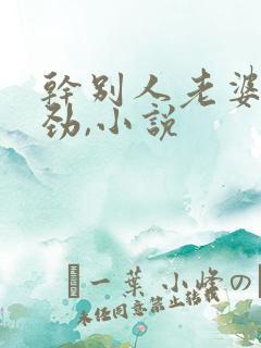 干别人老婆很用劲,小说