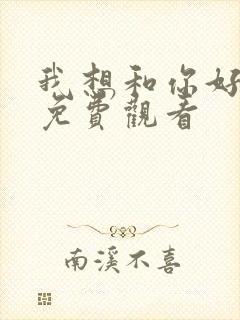 我想和你好好的免费观看