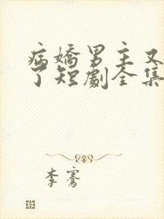 病娇男主又吃醋了短剧全集免费观看