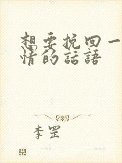 想要挽回一段感情的话语