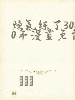 炼气练了3000年漫画免费下载