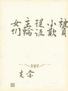 女主从小被男主们轮流欺负小说推荐